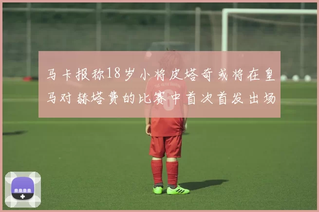马卡报称18岁小将皮塔奇或将在皇马对赫塔费的比赛中首次首发出场