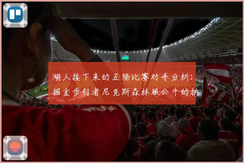 湖人接下来的五场比赛对手分析：掘金步行者尼克斯森林狼公牛的挑战与机遇