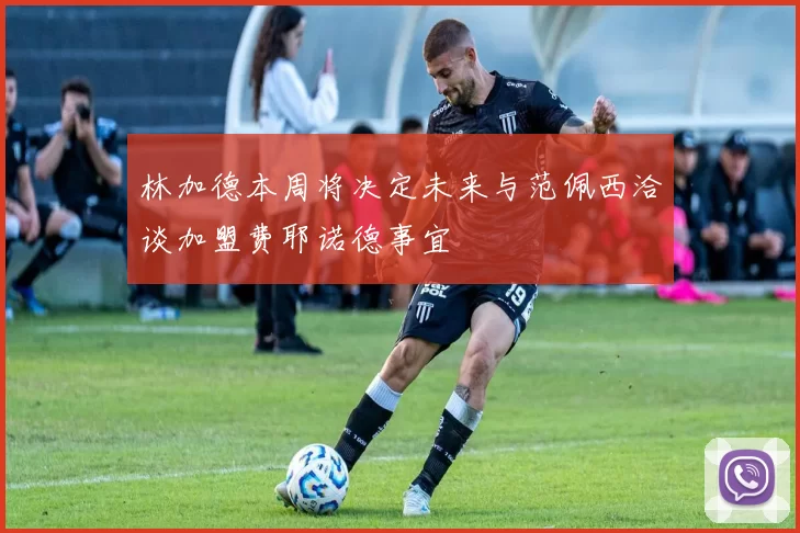 林加德本周将决定未来与范佩西洽谈加盟费耶诺德事宜