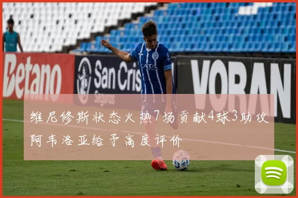 维尼修斯状态火热7场贡献4球3助攻阿韦洛亚给予高度评价