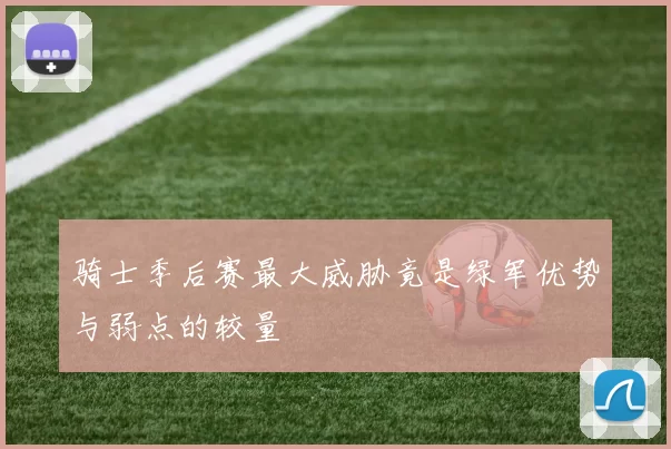 骑士季后赛最大威胁竟是绿军优势与弱点的较量