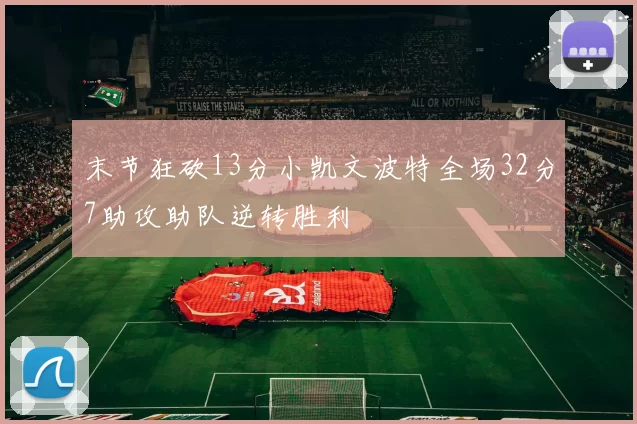 末节狂砍13分小凯文波特全场32分7助攻助队逆转胜利
