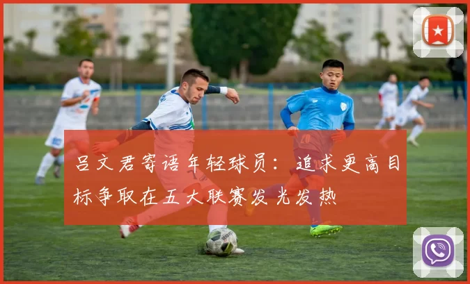 吕文君寄语年轻球员：追求更高目标争取在五大联赛发光发热