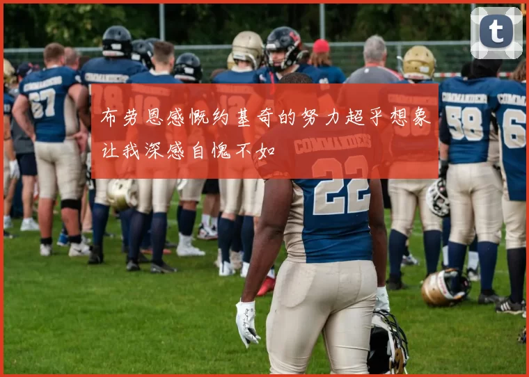 布劳恩感慨约基奇的努力超乎想象让我深感自愧不如